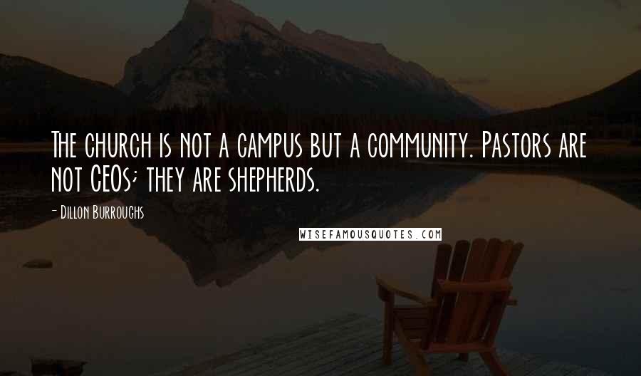 Dillon Burroughs Quotes: The church is not a campus but a community. Pastors are not CEOs; they are shepherds.