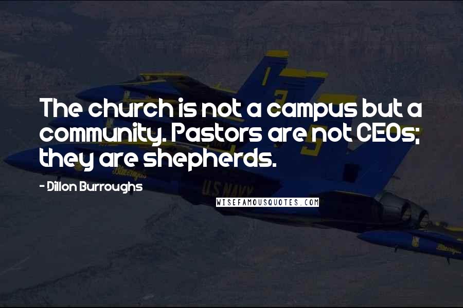 Dillon Burroughs Quotes: The church is not a campus but a community. Pastors are not CEOs; they are shepherds.