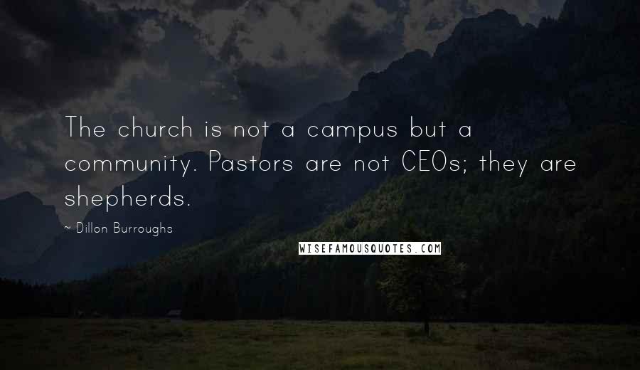 Dillon Burroughs Quotes: The church is not a campus but a community. Pastors are not CEOs; they are shepherds.