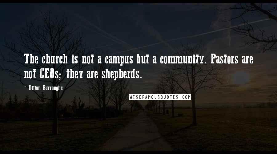 Dillon Burroughs Quotes: The church is not a campus but a community. Pastors are not CEOs; they are shepherds.
