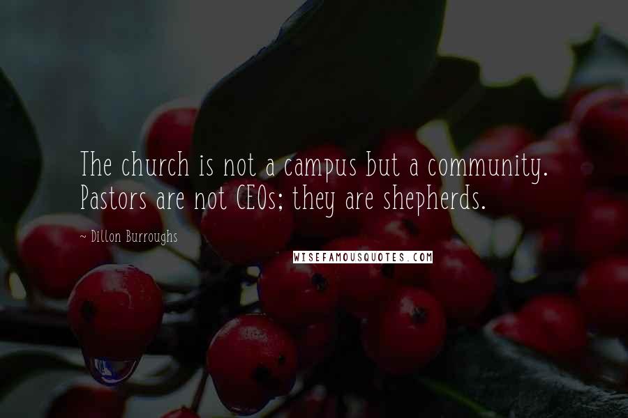 Dillon Burroughs Quotes: The church is not a campus but a community. Pastors are not CEOs; they are shepherds.