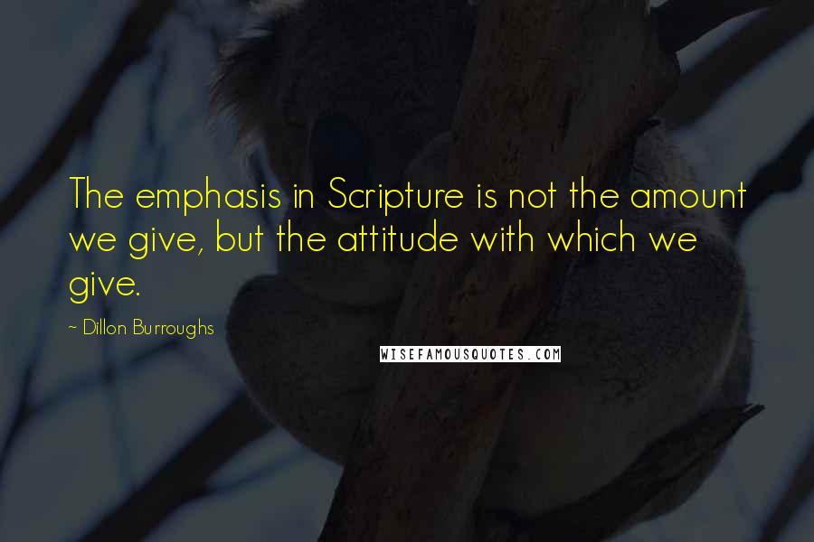 Dillon Burroughs Quotes: The emphasis in Scripture is not the amount we give, but the attitude with which we give.