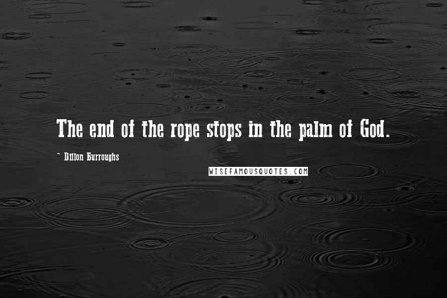 Dillon Burroughs Quotes: The end of the rope stops in the palm of God.