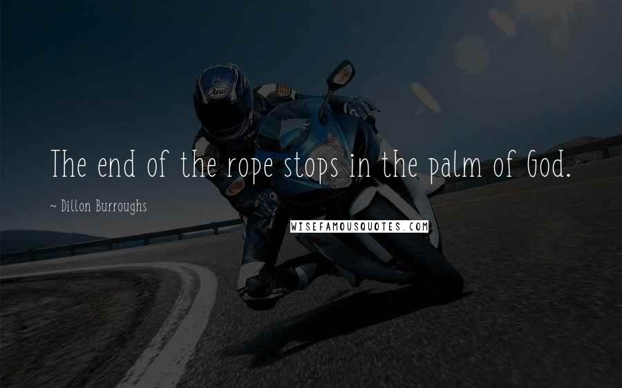 Dillon Burroughs Quotes: The end of the rope stops in the palm of God.