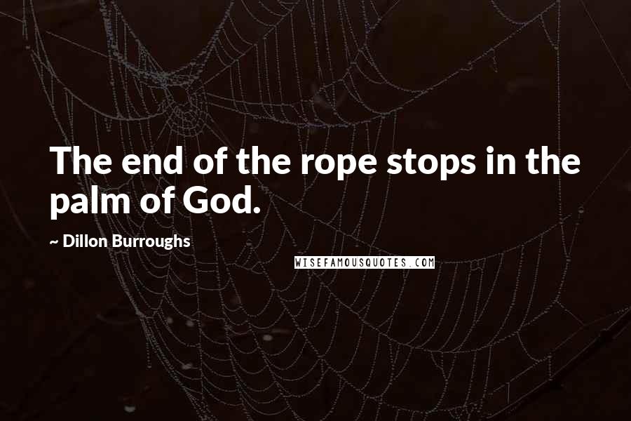 Dillon Burroughs Quotes: The end of the rope stops in the palm of God.