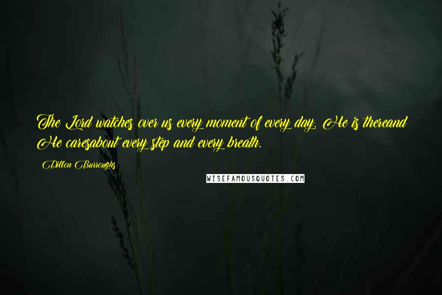 Dillon Burroughs Quotes: The Lord watches over us every moment of every day. He is thereand He caresabout every step and every breath.