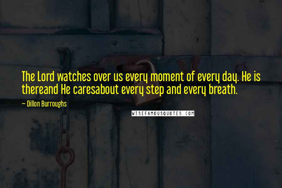 Dillon Burroughs Quotes: The Lord watches over us every moment of every day. He is thereand He caresabout every step and every breath.