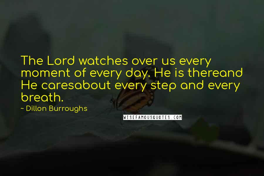 Dillon Burroughs Quotes: The Lord watches over us every moment of every day. He is thereand He caresabout every step and every breath.