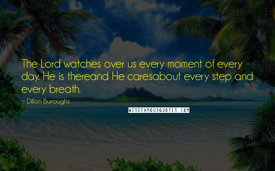 Dillon Burroughs Quotes: The Lord watches over us every moment of every day. He is thereand He caresabout every step and every breath.