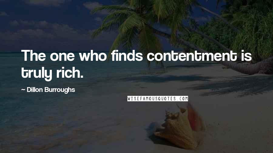 Dillon Burroughs Quotes: The one who finds contentment is truly rich.