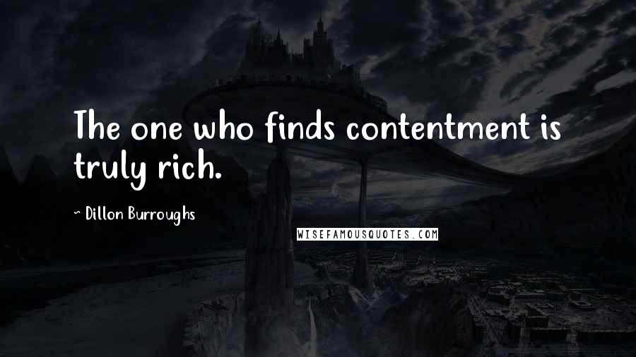 Dillon Burroughs Quotes: The one who finds contentment is truly rich.