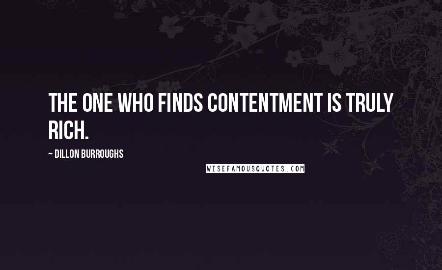 Dillon Burroughs Quotes: The one who finds contentment is truly rich.