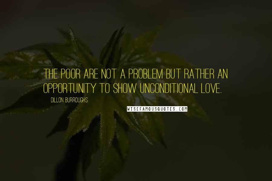 Dillon Burroughs Quotes: The poor are not a problem but rather an opportunity to show unconditional love.