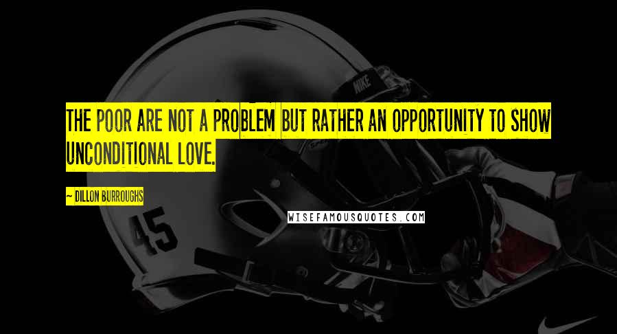 Dillon Burroughs Quotes: The poor are not a problem but rather an opportunity to show unconditional love.