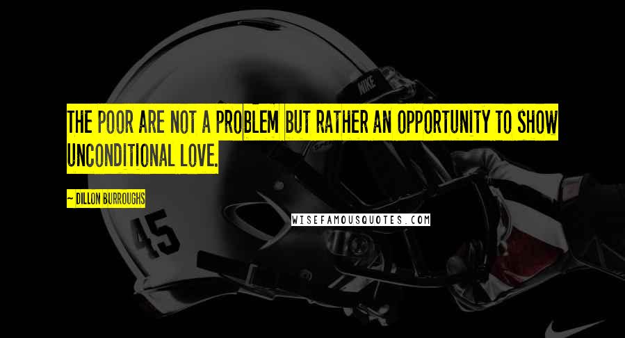 Dillon Burroughs Quotes: The poor are not a problem but rather an opportunity to show unconditional love.