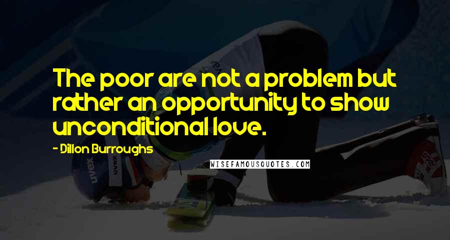 Dillon Burroughs Quotes: The poor are not a problem but rather an opportunity to show unconditional love.