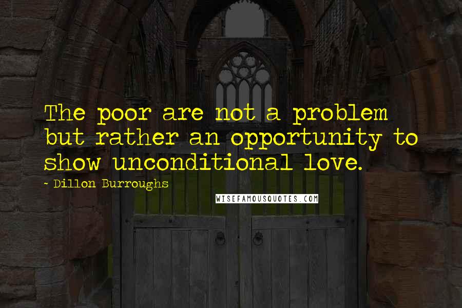 Dillon Burroughs Quotes: The poor are not a problem but rather an opportunity to show unconditional love.