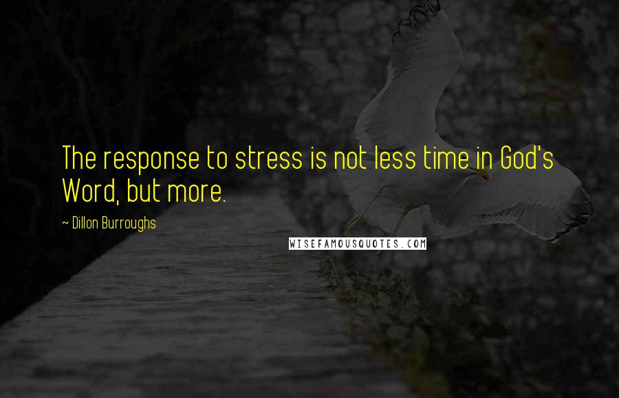 Dillon Burroughs Quotes: The response to stress is not less time in God's Word, but more.