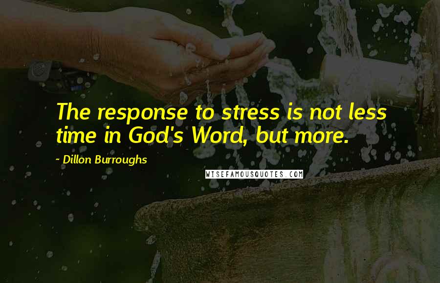 Dillon Burroughs Quotes: The response to stress is not less time in God's Word, but more.