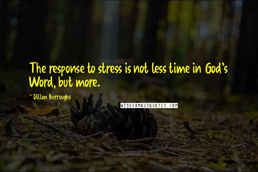 Dillon Burroughs Quotes: The response to stress is not less time in God's Word, but more.