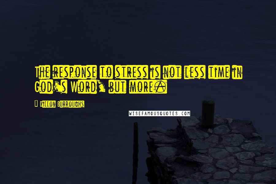 Dillon Burroughs Quotes: The response to stress is not less time in God's Word, but more.