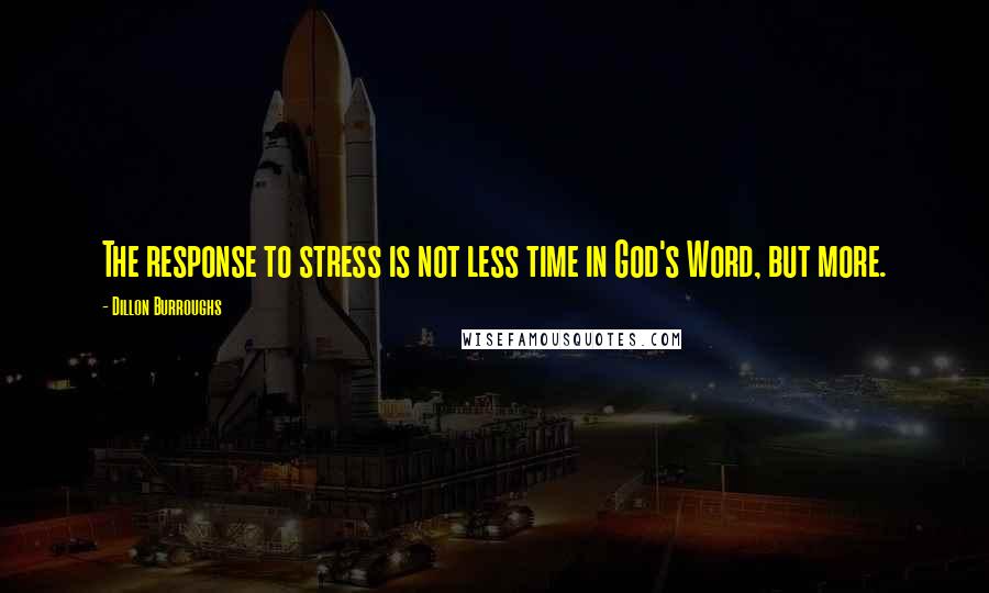 Dillon Burroughs Quotes: The response to stress is not less time in God's Word, but more.