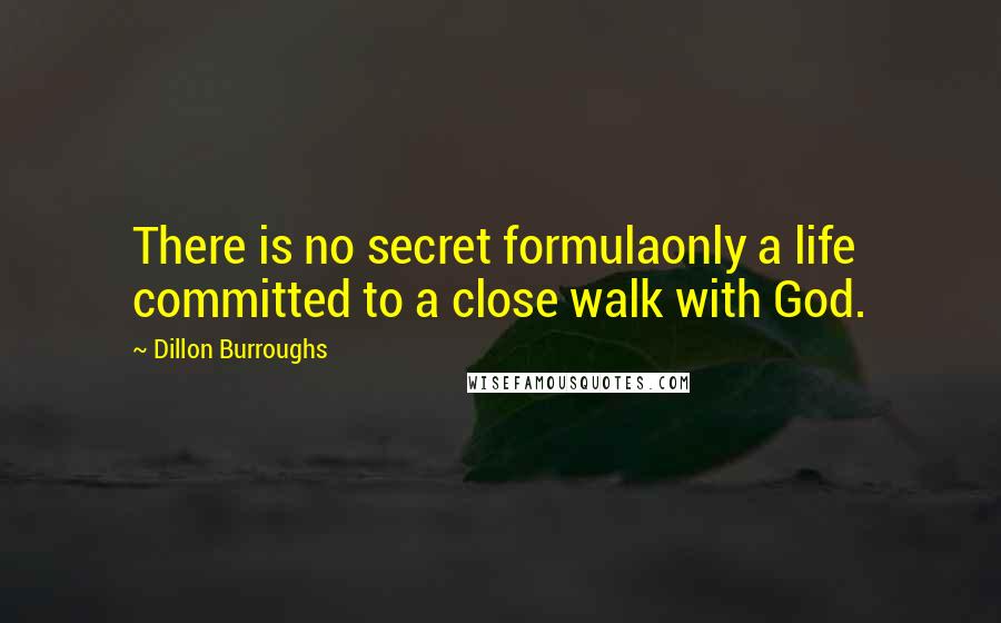 Dillon Burroughs Quotes: There is no secret formulaonly a life committed to a close walk with God.