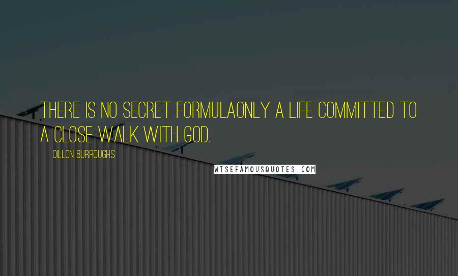 Dillon Burroughs Quotes: There is no secret formulaonly a life committed to a close walk with God.