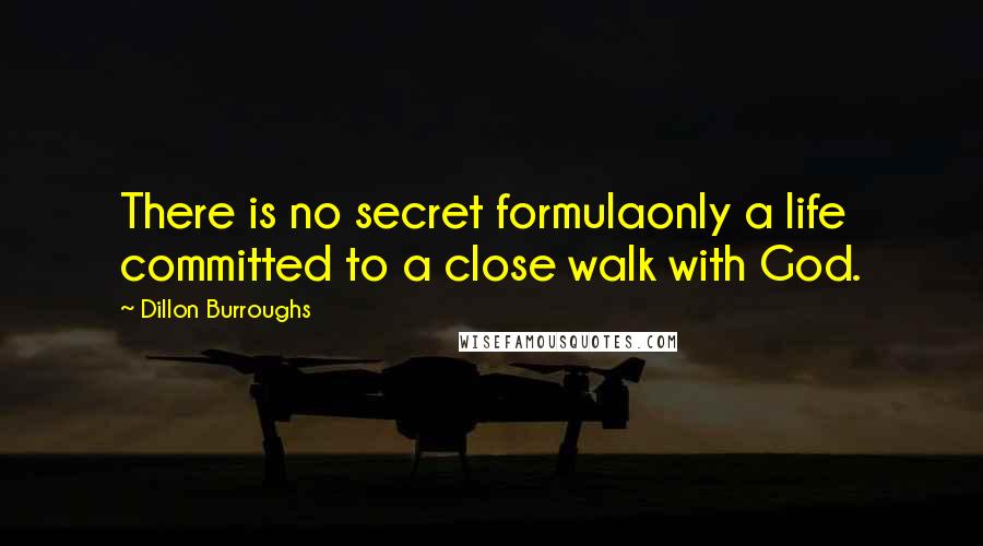 Dillon Burroughs Quotes: There is no secret formulaonly a life committed to a close walk with God.