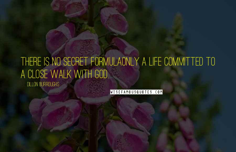 Dillon Burroughs Quotes: There is no secret formulaonly a life committed to a close walk with God.