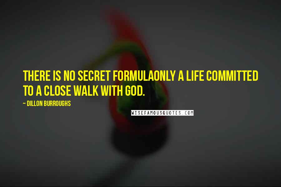 Dillon Burroughs Quotes: There is no secret formulaonly a life committed to a close walk with God.
