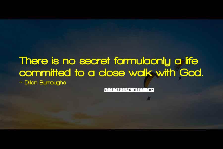 Dillon Burroughs Quotes: There is no secret formulaonly a life committed to a close walk with God.