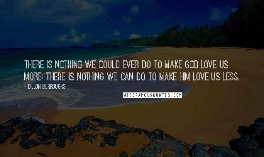 Dillon Burroughs Quotes: There is nothing we could ever do to make God love us more; there is nothing we can do to make Him love us less.