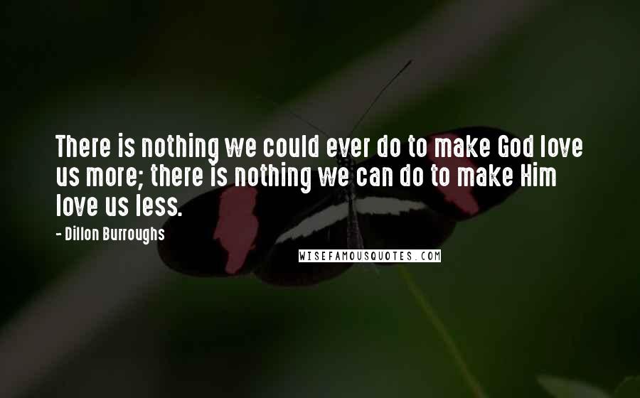 Dillon Burroughs Quotes: There is nothing we could ever do to make God love us more; there is nothing we can do to make Him love us less.