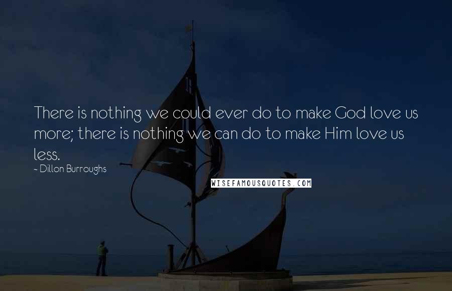 Dillon Burroughs Quotes: There is nothing we could ever do to make God love us more; there is nothing we can do to make Him love us less.
