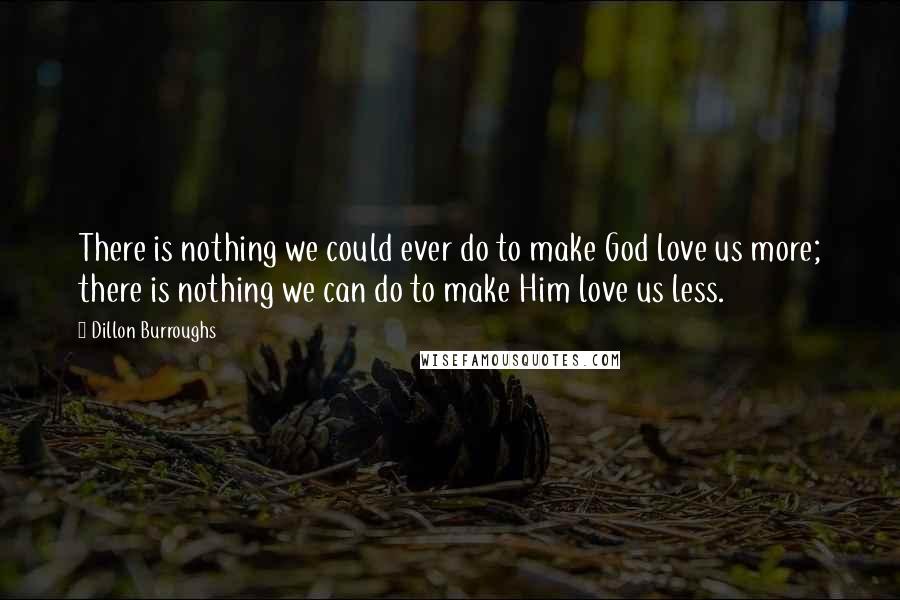 Dillon Burroughs Quotes: There is nothing we could ever do to make God love us more; there is nothing we can do to make Him love us less.