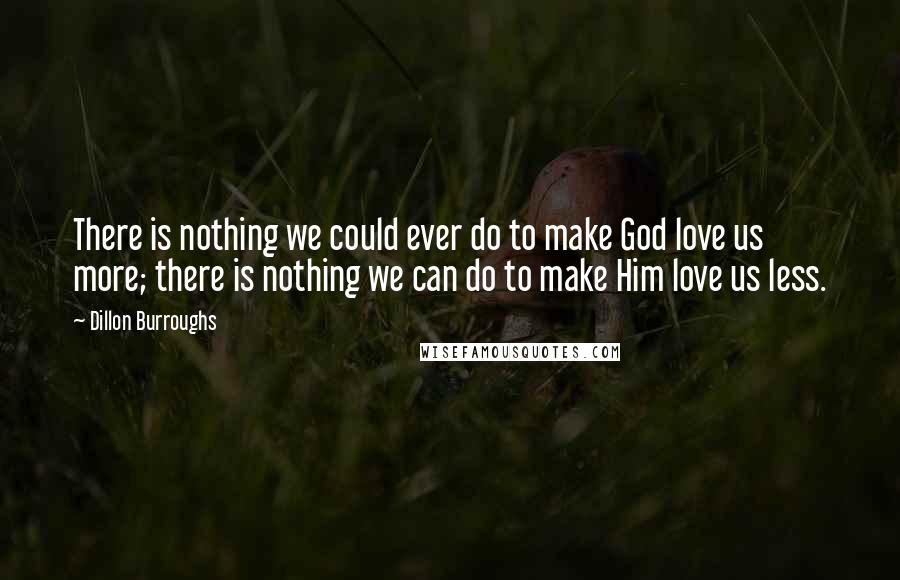 Dillon Burroughs Quotes: There is nothing we could ever do to make God love us more; there is nothing we can do to make Him love us less.