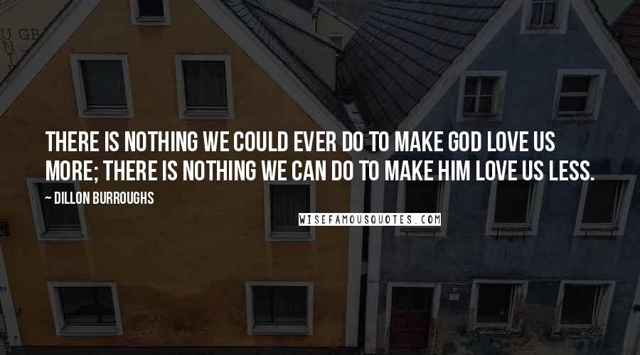 Dillon Burroughs Quotes: There is nothing we could ever do to make God love us more; there is nothing we can do to make Him love us less.