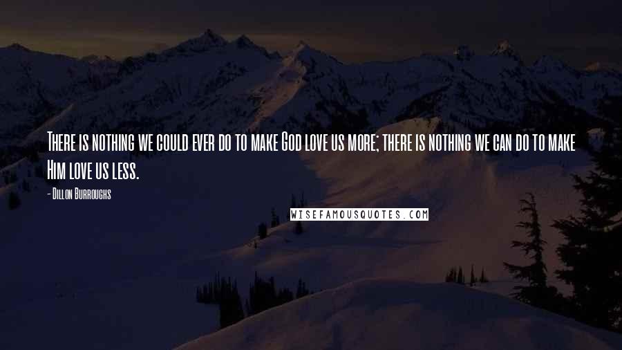 Dillon Burroughs Quotes: There is nothing we could ever do to make God love us more; there is nothing we can do to make Him love us less.