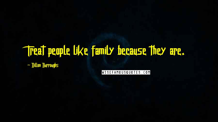 Dillon Burroughs Quotes: Treat people like family because they are.