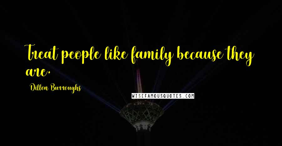 Dillon Burroughs Quotes: Treat people like family because they are.