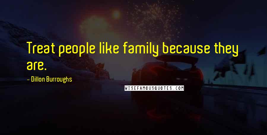 Dillon Burroughs Quotes: Treat people like family because they are.