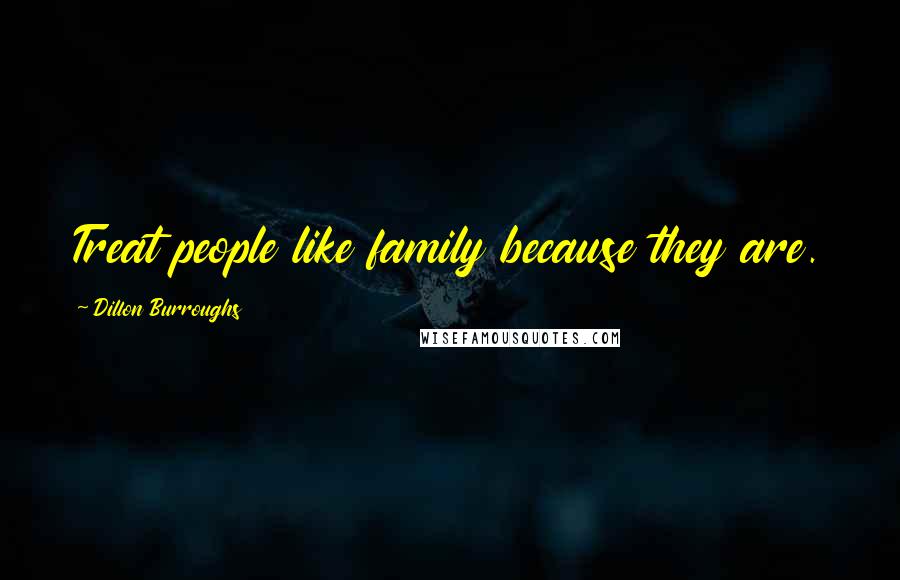 Dillon Burroughs Quotes: Treat people like family because they are.