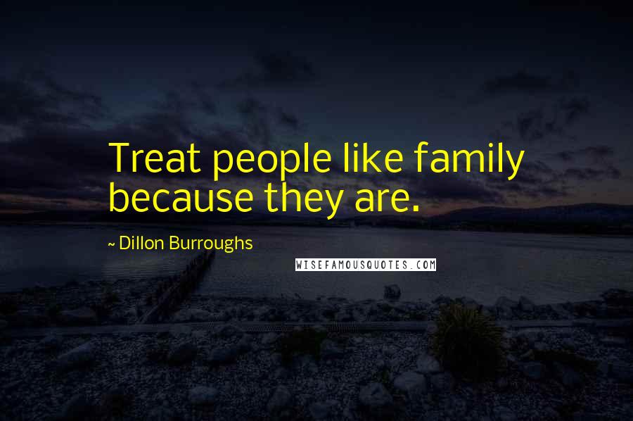 Dillon Burroughs Quotes: Treat people like family because they are.