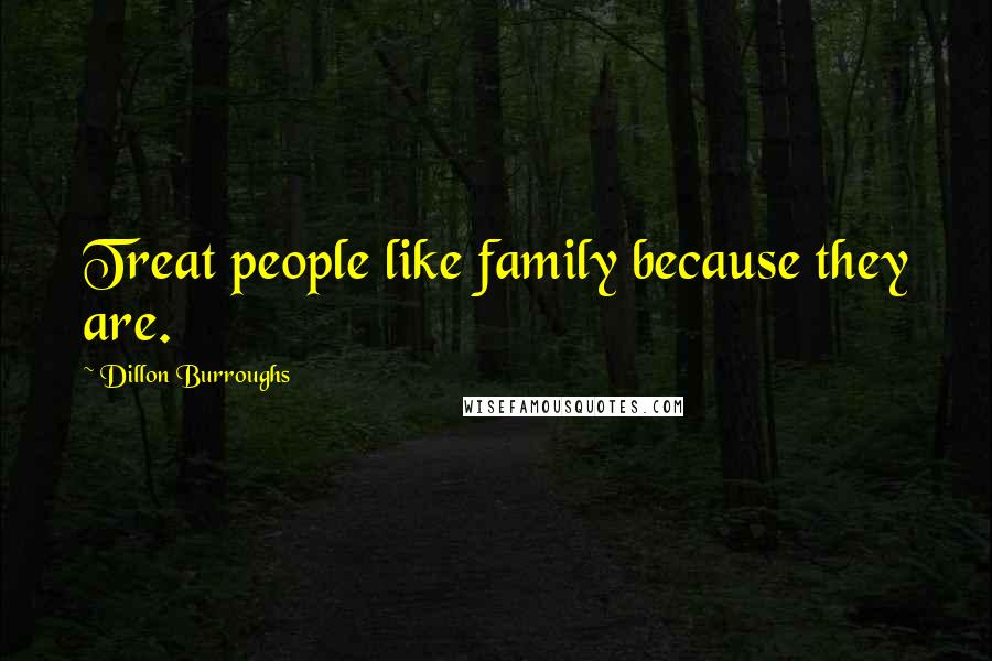 Dillon Burroughs Quotes: Treat people like family because they are.