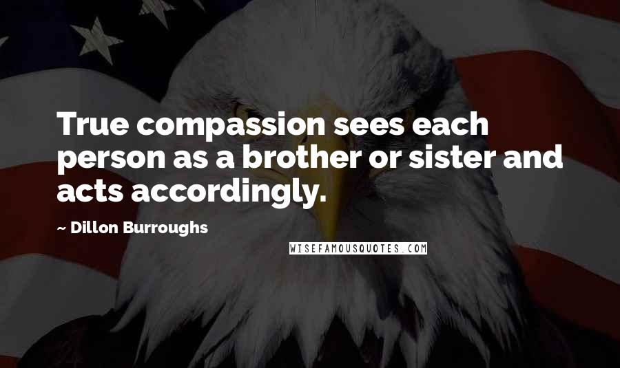 Dillon Burroughs Quotes: True compassion sees each person as a brother or sister and acts accordingly.