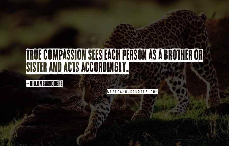 Dillon Burroughs Quotes: True compassion sees each person as a brother or sister and acts accordingly.
