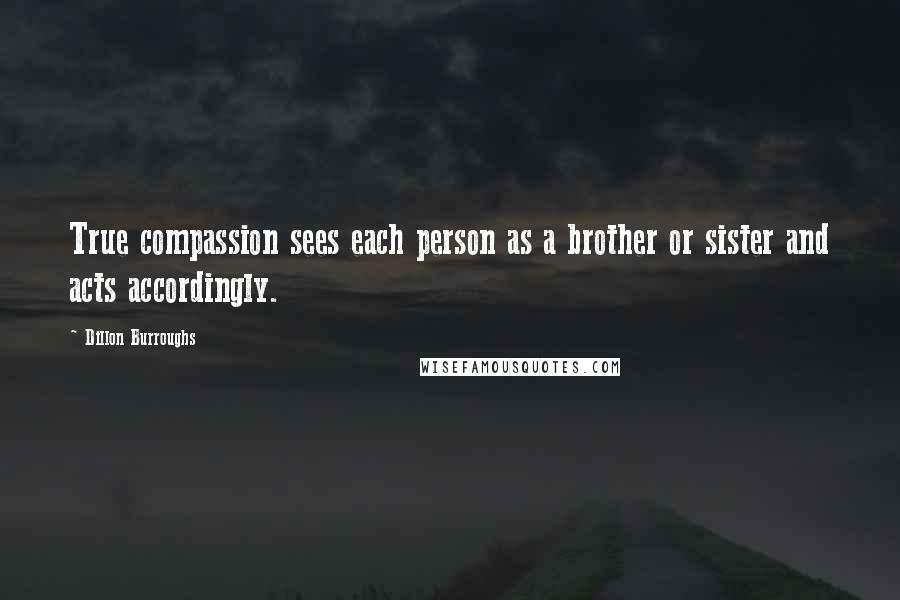 Dillon Burroughs Quotes: True compassion sees each person as a brother or sister and acts accordingly.