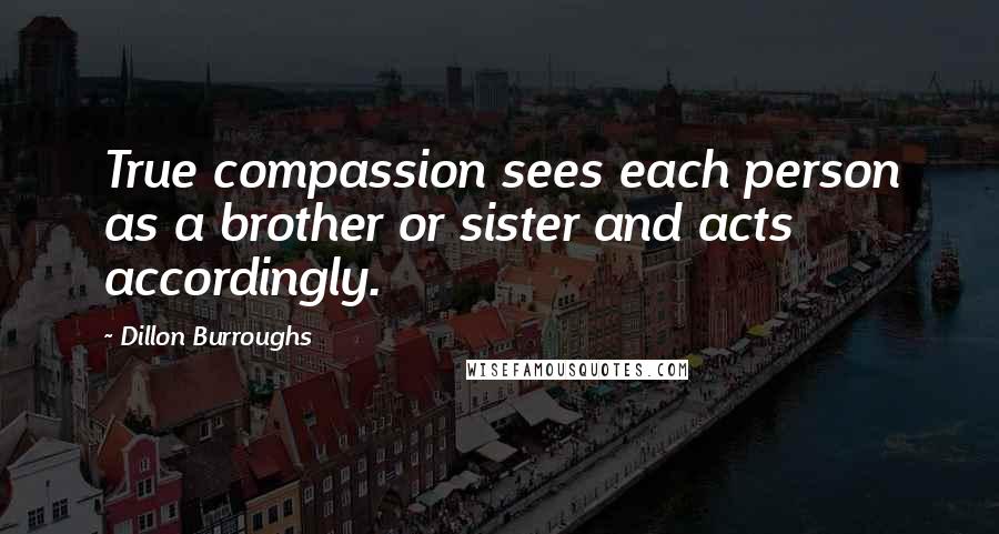 Dillon Burroughs Quotes: True compassion sees each person as a brother or sister and acts accordingly.
