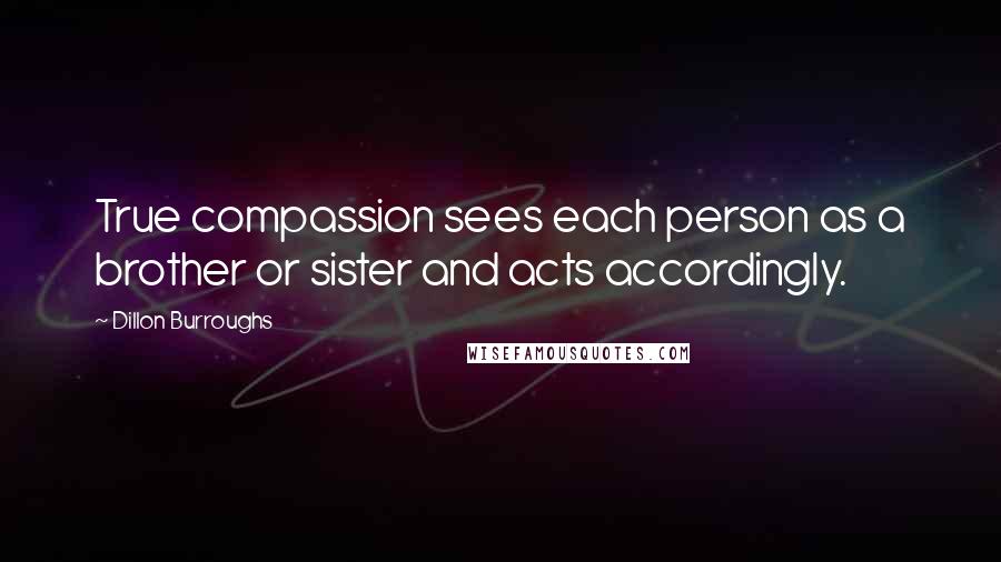 Dillon Burroughs Quotes: True compassion sees each person as a brother or sister and acts accordingly.